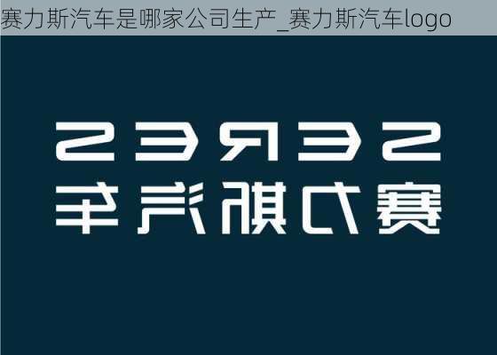 賽力斯汽車是哪家公司生產(chǎn)_賽力斯汽車logo