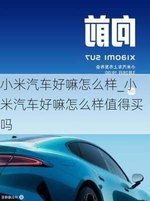 小米汽車好嘛怎么樣_小米汽車好嘛怎么樣值得買嗎