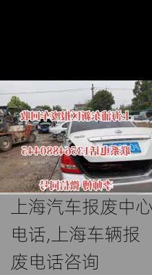 上海汽車(chē)報(bào)廢中心電話(huà),上海車(chē)輛報(bào)廢電話(huà)咨詢(xún)