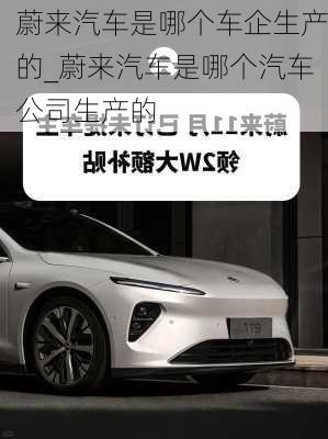 蔚來汽車是哪個(gè)車企生產(chǎn)的_蔚來汽車是哪個(gè)汽車公司生產(chǎn)的