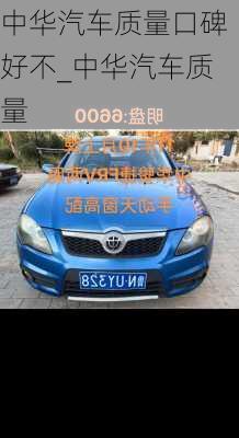 中華汽車質(zhì)量口碑好不_中華汽車質(zhì)量