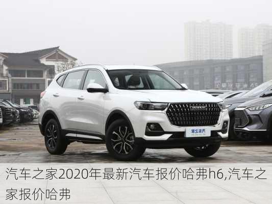 汽車之家2020年最新汽車報價哈弗h6,汽車之家報價哈弗