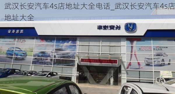 武漢長(zhǎng)安汽車4s店地址大全電話_武漢長(zhǎng)安汽車4s店地址大全