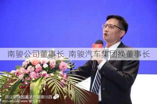 南駿公司董事長_南駿汽車集團(tuán)換董事長