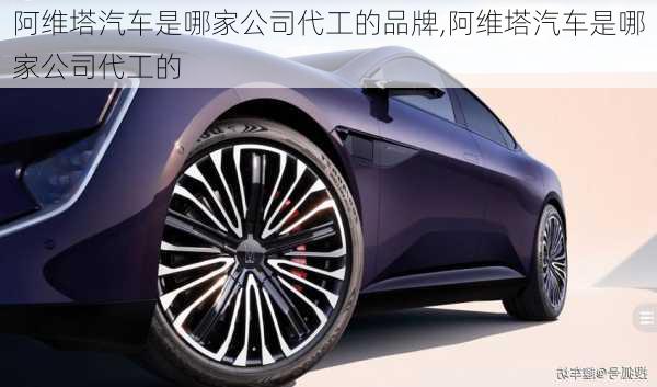 阿維塔汽車是哪家公司代工的品牌,阿維塔汽車是哪家公司代工的