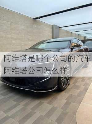 阿維塔是哪個公司的汽車,阿維塔公司怎么樣