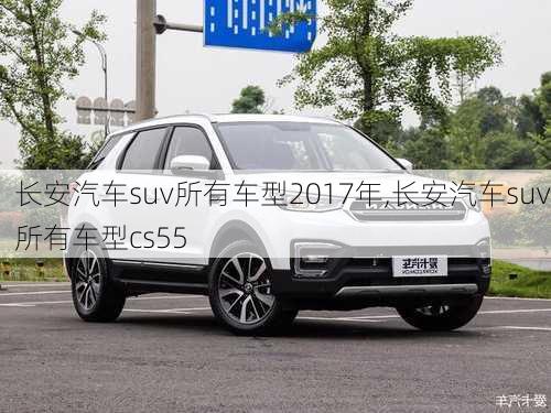 長(zhǎng)安汽車suv所有車型2017年,長(zhǎng)安汽車suv所有車型cs55