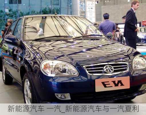 新能源汽車 一汽_新能源汽車與一汽夏利