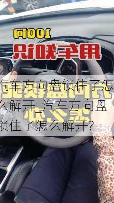 汽車方向盤鎖住了怎么解開_汽車方向盤鎖住了怎么解開?