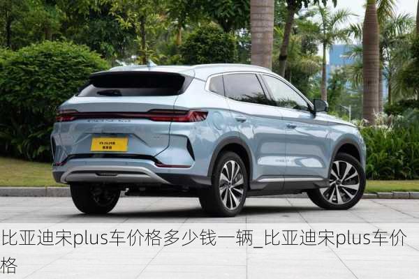 比亞迪宋plus車價(jià)格多少錢一輛_比亞迪宋plus車價(jià)格