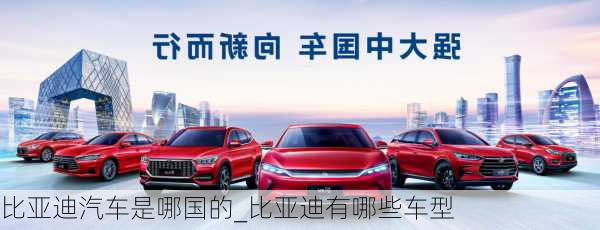 比亞迪汽車是哪國的_比亞迪有哪些車型