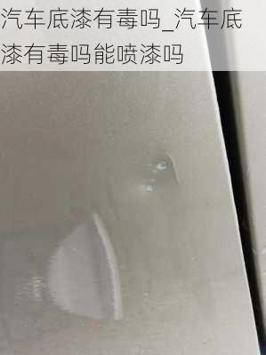 汽車底漆有毒嗎_汽車底漆有毒嗎能噴漆嗎