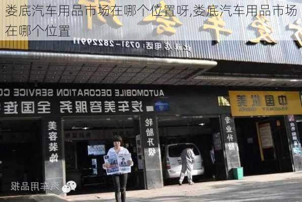 婁底汽車用品市場在哪個位置呀,婁底汽車用品市場在哪個位置