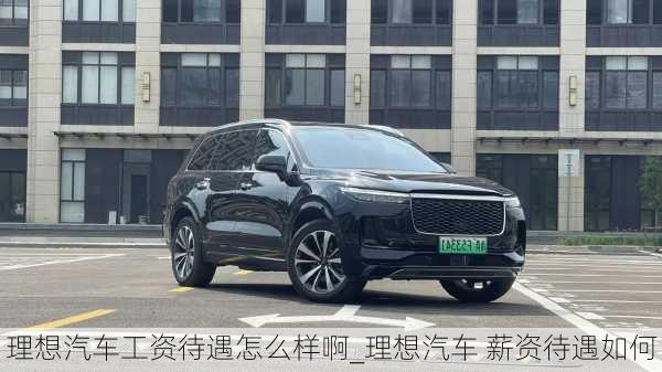 理想汽車工資待遇怎么樣啊_理想汽車 薪資待遇如何