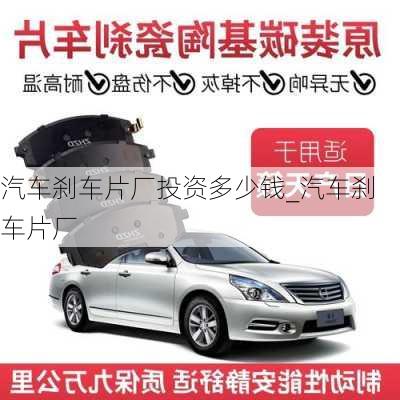 汽車剎車片廠投資多少錢_汽車剎車片廠