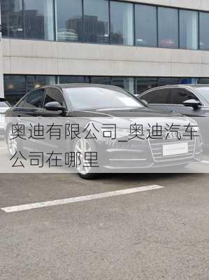 奧迪有限公司_奧迪汽車公司在哪里