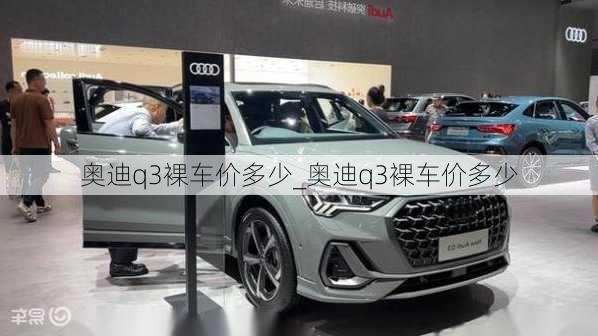 奧迪q3裸車價(jià)多少_奧迪q3裸車價(jià)多少