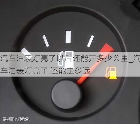 汽車油表燈亮了以后還能開多少公里_汽車油表燈亮了 還能走多遠(yuǎn)