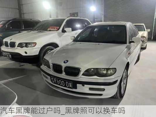 汽車黑牌能過戶嗎_黑牌照可以換車嗎