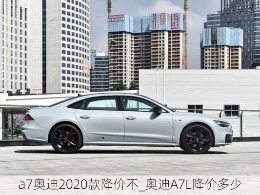 a7奧迪2020款降價(jià)不_奧迪A7L降價(jià)多少