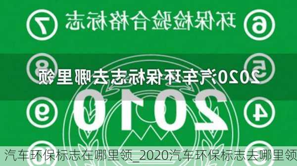 汽車環(huán)保標志在哪里領_2020汽車環(huán)保標志去哪里領