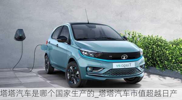 塔塔汽車是哪個(gè)國(guó)家生產(chǎn)的_塔塔汽車市值超越日產(chǎn)