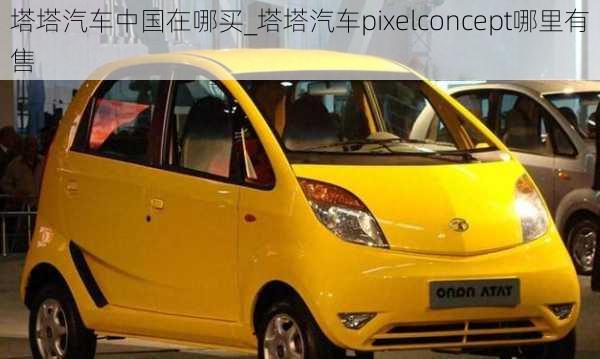 塔塔汽車中國在哪買_塔塔汽車pixelconcept哪里有售