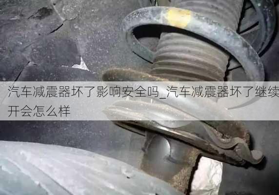 汽車減震器壞了影響安全嗎_汽車減震器壞了繼續(xù)開會(huì)怎么樣