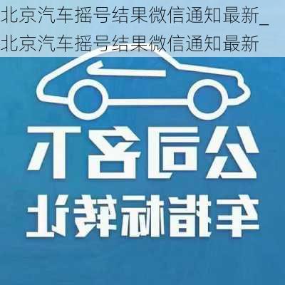 北京汽車(chē)搖號(hào)結(jié)果微信通知最新_北京汽車(chē)搖號(hào)結(jié)果微信通知最新