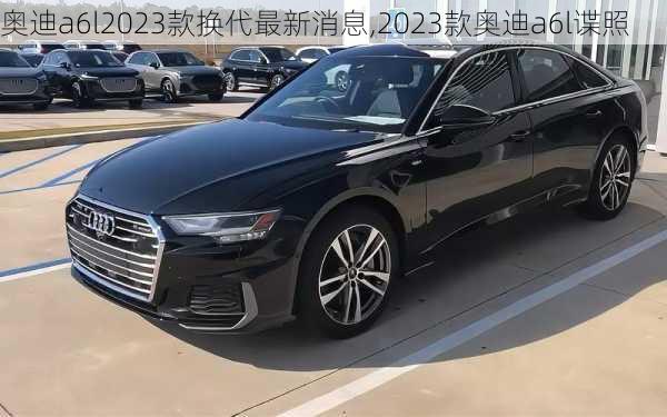 奧迪a6l2023款換代最新消息,2023款奧迪a6l諜照