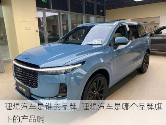 理想汽車是誰的品牌_理想汽車是哪個品牌旗下的產(chǎn)品啊