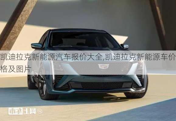 凱迪拉克新能源汽車報價大全,凱迪拉克新能源車價格及圖片