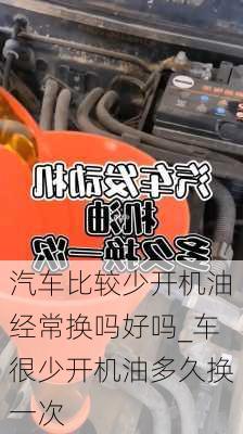 汽車比較少開機油經(jīng)常換嗎好嗎_車很少開機油多久換一次