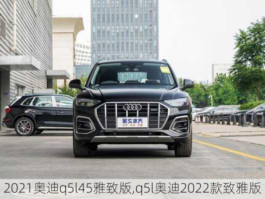 2021奧迪q5l45雅致版,q5l奧迪2022款致雅版