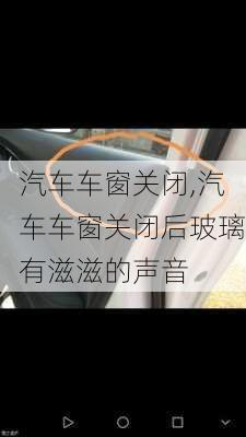 汽車車窗關(guān)閉,汽車車窗關(guān)閉后玻璃有滋滋的聲音