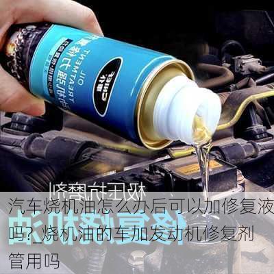 汽車燒機油怎么辦后可以加修復液嗎?_燒機油的車加發(fā)動機修復劑管用嗎