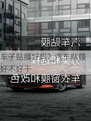 車子貼膜好嗎?_汽車貼膜好不好干