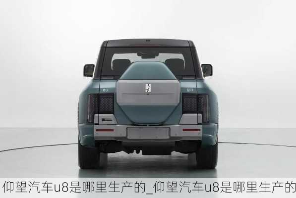 仰望汽車u8是哪里生產(chǎn)的_仰望汽車u8是哪里生產(chǎn)的