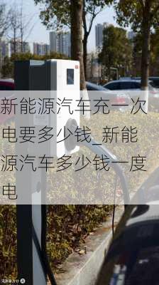 新能源汽車充一次電要多少錢_新能源汽車多少錢一度電