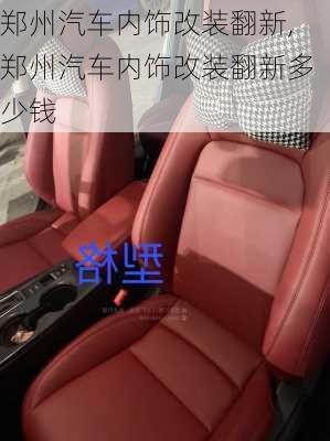 鄭州汽車內(nèi)飾改裝翻新,鄭州汽車內(nèi)飾改裝翻新多少錢