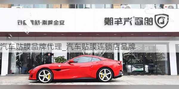 汽車貼膜品牌代理_汽車貼膜連鎖店品牌