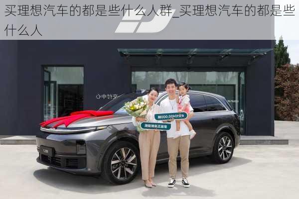 買理想汽車的都是些什么人群_買理想汽車的都是些什么人