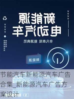 節(jié)能汽車新能源汽車廣告合集_新能源汽車廣告方案設計