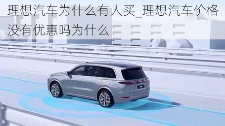 理想汽車為什么有人買_理想汽車價格沒有優(yōu)惠嗎為什么