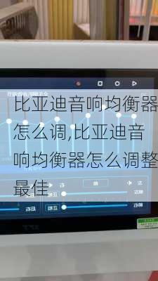 比亞迪音響均衡器怎么調(diào),比亞迪音響均衡器怎么調(diào)整最佳