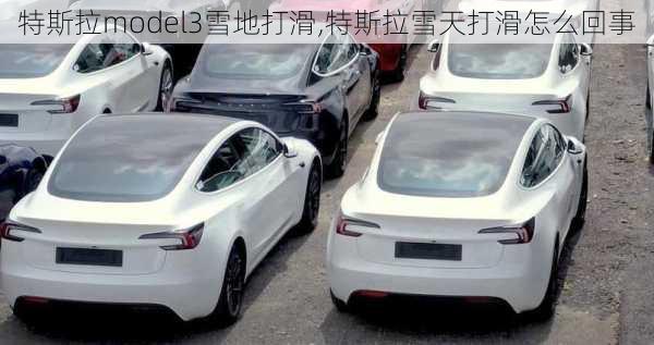 特斯拉model3雪地打滑,特斯拉雪天打滑怎么回事