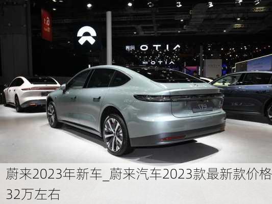 蔚來2023年新車_蔚來汽車2023款最新款價格32萬左右