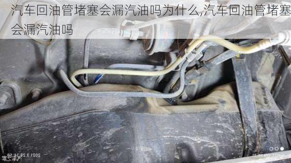 汽車回油管堵塞會漏汽油嗎為什么,汽車回油管堵塞會漏汽油嗎