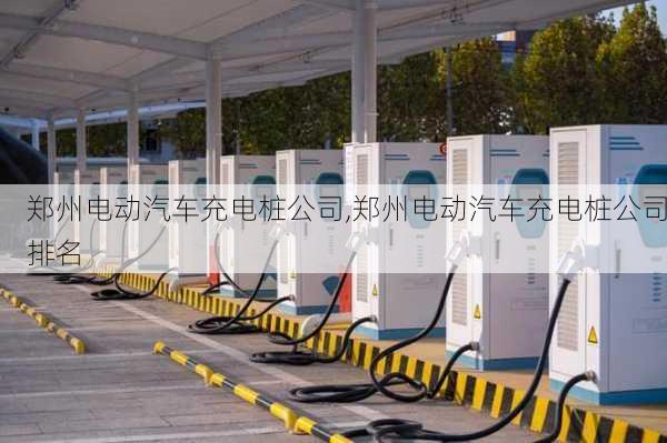 鄭州電動汽車充電樁公司,鄭州電動汽車充電樁公司排名