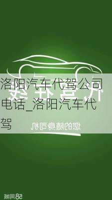 洛陽汽車代駕公司電話_洛陽汽車代駕